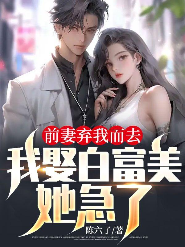 前妻弃我而去,我娶白富美她急了