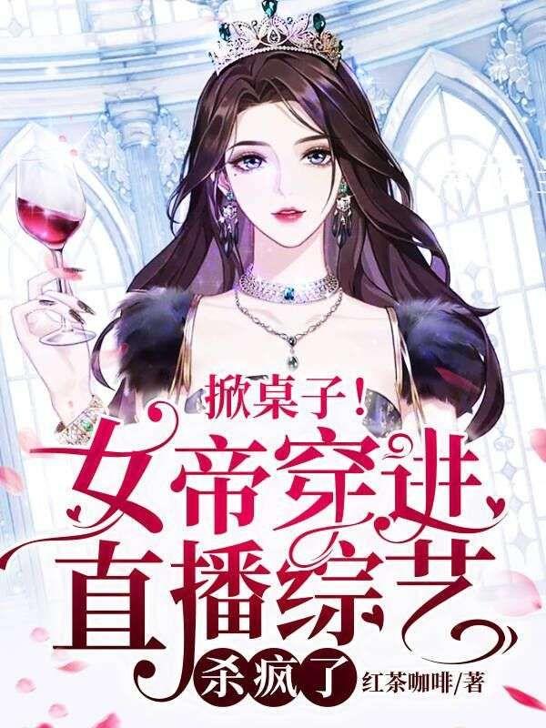 掀桌子!女帝穿进直播综艺,杀疯了