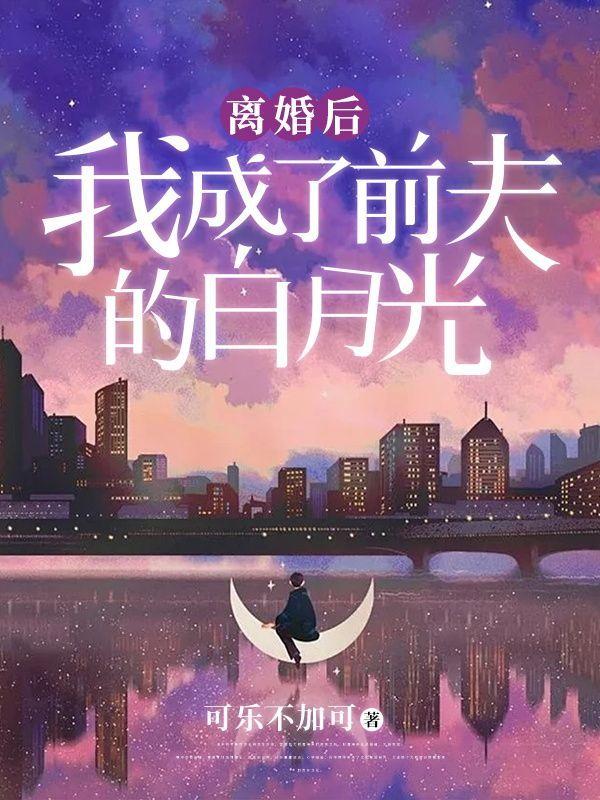 离婚后,我成了前夫的白月光