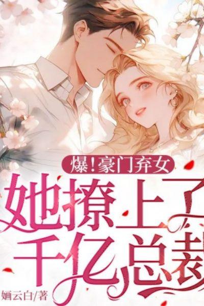 爆!豪门弃女,她撩上了千亿总裁