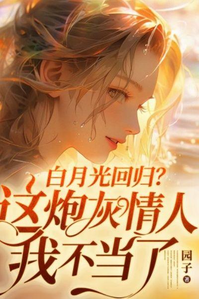 白月光回归？这炮灰情人我不当了！