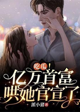 吃瓜！亿万首富哄她官宣了